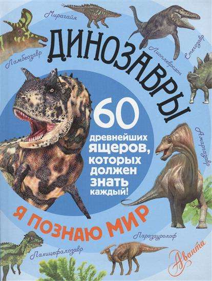 Динозавры. 60 древнейших ящеров, которых должен знать каждый!