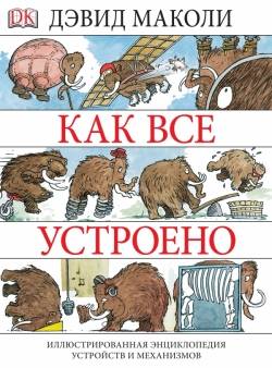 Как все устроено. Иллюстрированная энциклопедия устройств и механизмов