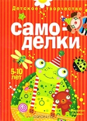 Самоделки. Детское творчество. Занятия с детьми 5-10 лет