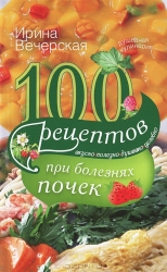 100 рецептов при болезнях почек. Вкусно, полезно, душевно, целебно