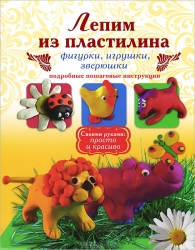 Лепим из пластилина фигурки, игрушки, зверюшки