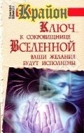 Крайон. Ключ к сокровищнице Вселенной. Ваши желания будут исполнены