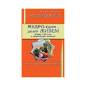 Мудро едим - долго живем. Мифы и Истина о правильном питании