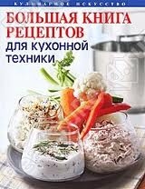 Большая книга рецептов для кухонной техники. Современная кухня XXI века
