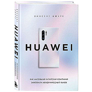 HUAWEI. Kā maza ķīniešu kompānija iekaroja starptautisko tirgu