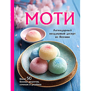 Moti. Leģendārais gaisa deserts no Japānas. Vairāk nekā 50 pamata receptes, pildījumi un dizaini