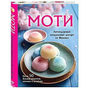 Moti. Leģendārais gaisa deserts no Japānas. Vairāk nekā 50 pamata receptes, pildījumi un dizaini