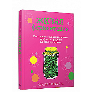 Dzīvā fermentācija: kā gatavot garšīgus un noderīgus amatniecības produktus ar savvaļas kultūrām