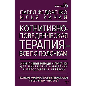Kognitīvā uzvedības terapija — viss pa plauktiem. Efektīvas metodes un prakses domāšanas maiņai un neirozes pārvarēšanai. Liels ceļvedis speciālistiem un pārdomātiem lasītājiem