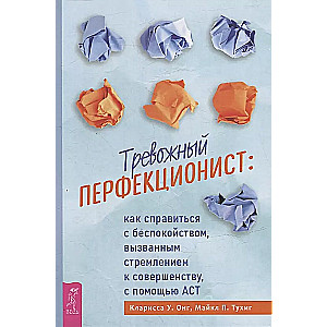 Trauksmes pilns perfekcionists: kā tikt galā ar trauksmi, ko izraisa tieksme uz pilnību, izmantojot ACT