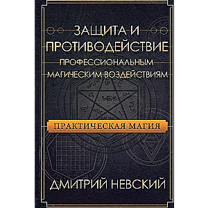 Praktiskā maģija. Aizsardzība un pretdarbība profesionālajiem maģiskajiem ietekmēm