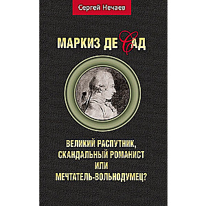 Markīzs de Sads. Lielais izvirtulis, skandalozais romāns vai sapņotājs-brīvdomātājs