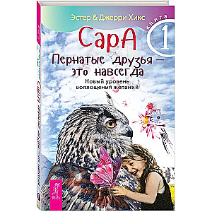 Sara. Grāmata 1. Spārnotie draugi - tas ir uz mūžīgiem laikiem. Jauns līmenis vēlmju piepildīšanai
