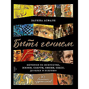 Būt ģēnijam: Stāsti par mākslu, dzīvi, nāvi, mīlestību, seksu, naudu un neprātu