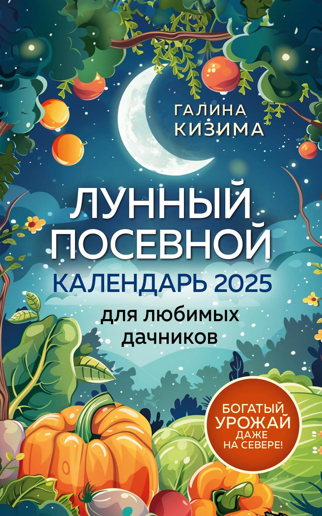 Лунный посевной календарь для любимых дачников 2025 от Галины Кизимы