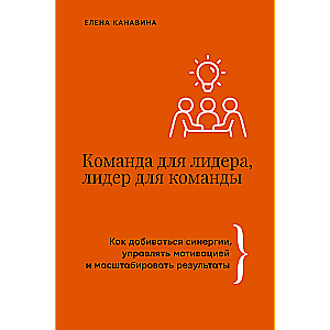 Komanda līderim, līderis komandai. Kā sasniegt sinerģiju, vadīt motivāciju un paplašināt rezultātus