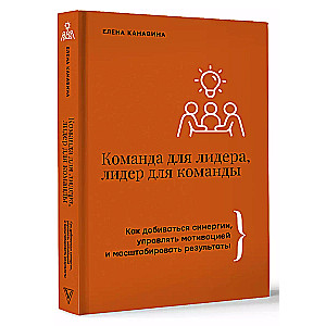 Komanda līderim, līderis komandai. Kā sasniegt sinerģiju, vadīt motivāciju un paplašināt rezultātus