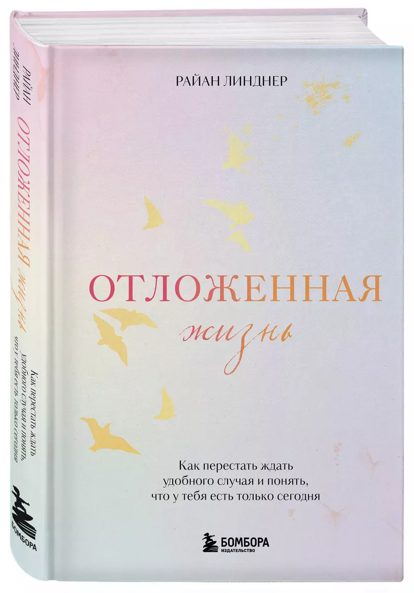 Atliktā dzīve. Kā pārstāt gaidīt izdevīgu brīdi un saprast, ka tev ir tikai šodiena