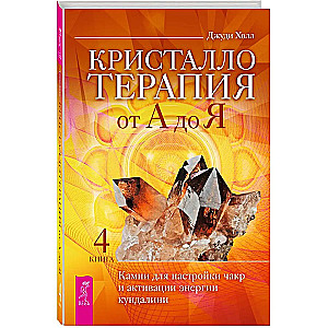 Kristalloterapija no A līdz Z. Akmeņi čakru noregulēšanai un kundalini enerģijas aktivizēšanai. Grāmata 4