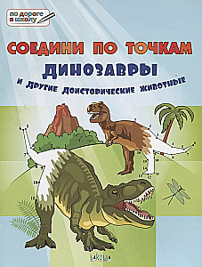Savienojiet pa punktiem. Dinosauri un citi pirmsvēsturiski dzīvnieki. Liela uzdevumu grāmata.