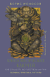 Burvju atslēgu grāmata. Kā apgūt burvju mākslu. Tehnikas, prakses, rituāli