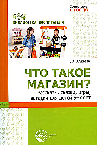 Что такое магазин? Рассказы, сказки, игры, загадки для детей 5–7 лет