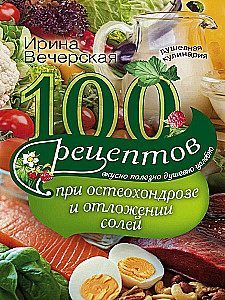 100 receptes pie osteohondrozes un sāļu nogulsnēšanās. Garšīgi, noderīgi, dvēseliski, dziedinoši