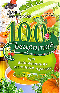 100 receptes pie žultspūšļa slimībām. Garšīgi, noderīgi, dvēseliski, dziedinoši