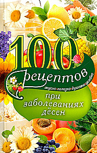100 рецептов при заболеваниях десен. Вкусно, полезно, душевно, целебно