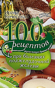 100 receptes pie slimībām aizkuņģa dziedzerī. Garšīgi, noderīgi, dvēseliski, dziedinoši