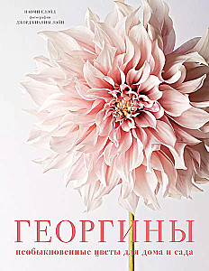 Георгины. Необыкновенные цветы для дома и сада