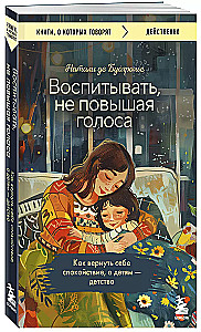 Audzināt, nepaceļot balsi. Kā atgūt mieru sev un bērniem - bērnību