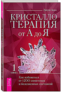 Kristalloterapija no A līdz Z. Kā atbrīvoties no 1200 simptomiem un sāpīgiem stāvokļiem. Grāmata 1