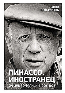 Пикассо. Иностранец. Жизнь во Франции 1900-1973