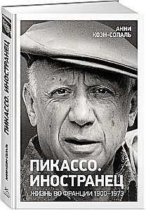 Пикассо. Иностранец. Жизнь во Франции 1900-1973