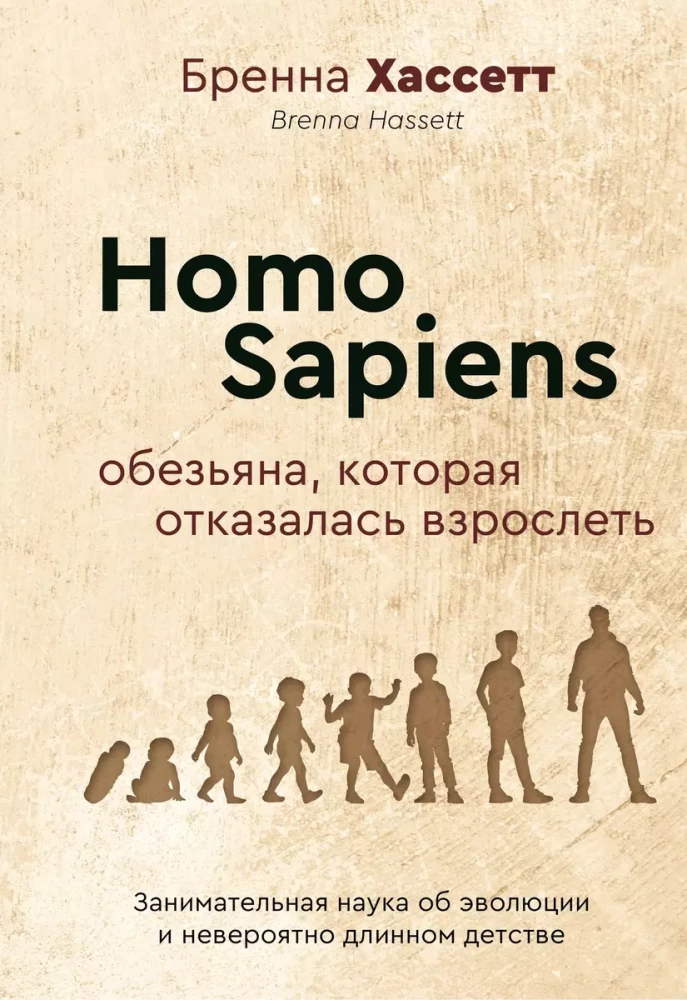 Homo Sapiens. Pērtiķis, kurš atteicās pieaugt. Aizraujoša zinātne par evolūciju un neticami garu bērnību