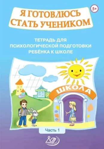 Es gatavojos kļūt par skolēnu. Darba burtnīca bērna psiholoģiskai sagatavošanai skolai. 1. daļa