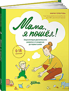 Мама, я пошел! Энциклопедия двигательного развития детей с 0 до 18 месяцев