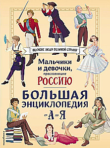 Мальчики и девочки, прославившие Россию. Большая энциклопедия от А до Я