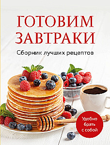 Готовим завтраки. Сборник лучших рецептов