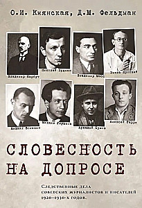 Словесность на допросе. Следственные дела советских писателей и журналистов 1920–1930-х годов
