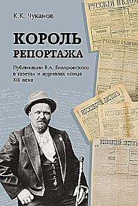 Король репортажа. Публикации В.А. Гиляровского в газетах и журналах конца XIX века