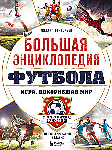 Lielā futbola enciklopēdija. Spēle, kas iekaroja pasauli: no pirmajām spēlēm līdz lielajām uzvarām