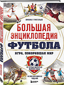 Lielā futbola enciklopēdija. Spēle, kas iekaroja pasauli: no pirmajām spēlēm līdz lielajām uzvarām