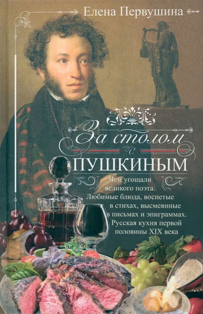 Pie galda ar Puškinu. Ar ko cienāja lielo dzejnieku. Mīļākie ēdieni, kas izcēlušies dzejā, izsmieti vēstulēs un epigrammās. Krievu virtuve XIX gadsimta pirmajā pusē