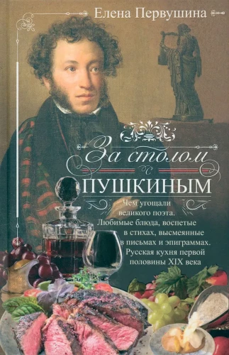 Pie galda ar Puškinu. Ar ko cienāja lielo dzejnieku. Mīļākie ēdieni, kas izcēlušies dzejā, izsmieti vēstulēs un epigrammās. Krievu virtuve XIX gadsimta pirmajā pusē