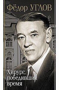 Fjodors Uglovs. Ķirurgs, kas uzvarēja laiku