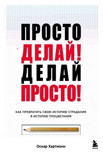Vienkārši dari! Dari vienkārši! Kā pārvērst savu ciešanu stāstu par labklājības stāstu