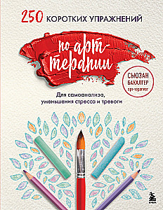250 коротких упражнений по арт-терапии. Для самоанализа, уменьшения стресса и тревоги