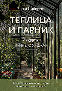 Теплица и парник. Секреты раннего урожая